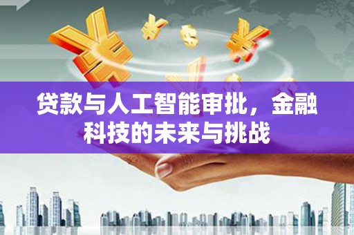 凤县贷款与人工智能审批，金融科技的未来与挑战