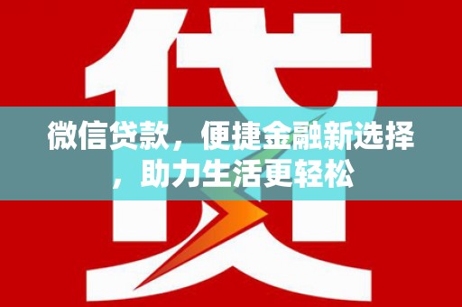 罗山微信贷款，便捷金融新选择，助力生活更轻松