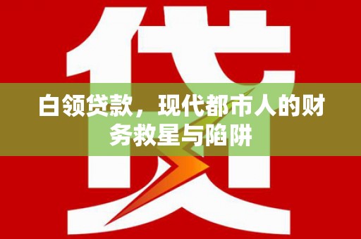 雨山白领贷款，现代都市人的财务救星与陷阱