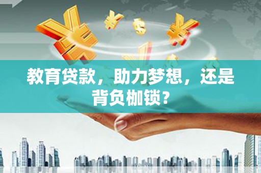 淮安教育贷款，助力梦想，还是背负枷锁？