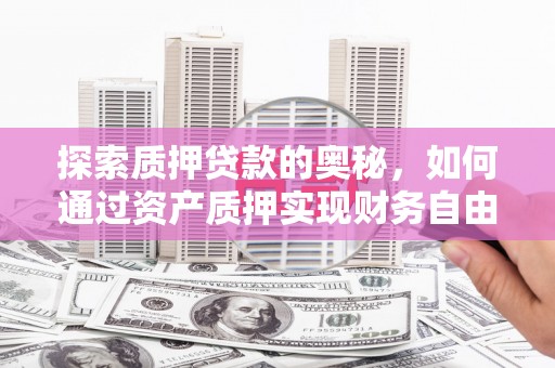 奎文探索质押贷款的奥秘，如何通过资产质押实现财务自由