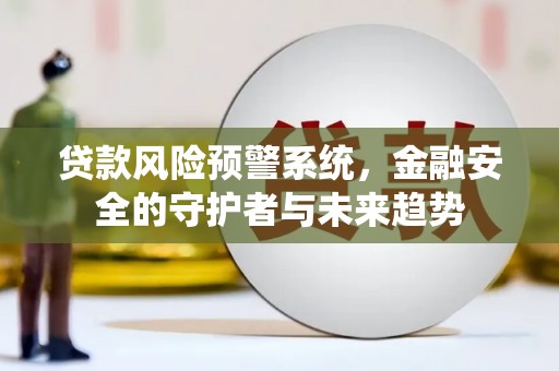 闵行贷款风险预警系统，金融安全的守护者与未来趋势