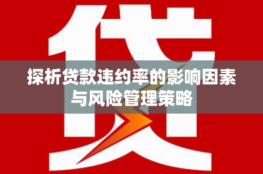 天津探析贷款违约率的影响因素与风险管理策略