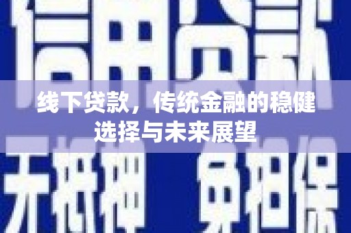 孟津线下贷款，传统金融的稳健选择与未来展望