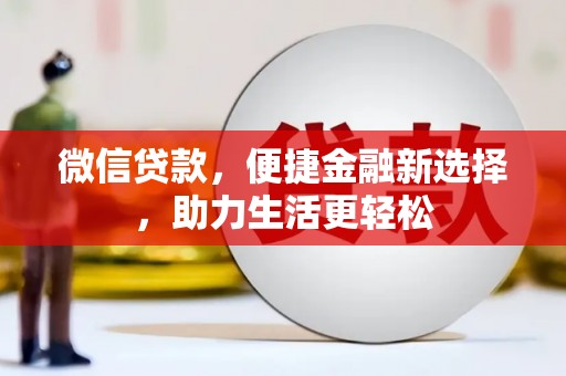 普格微信贷款，便捷金融新选择，助力生活更轻松