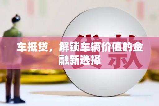 金湾车抵贷，解锁车辆价值的金融新选择