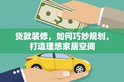 南化贷款装修，如何巧妙规划，打造理想家居空间