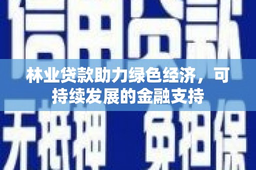 廉江林业贷款助力绿色经济，可持续发展的金融支持