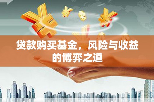 里港贷款购买基金，风险与收益的博弈之道