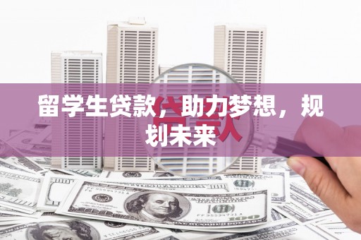 邵阳留学生贷款，助力梦想，规划未来