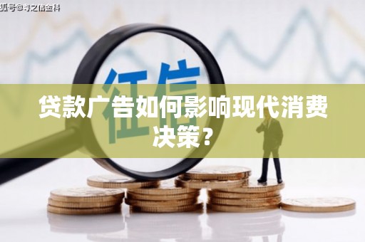 呼伦贝尔贷款广告如何影响现代消费决策？