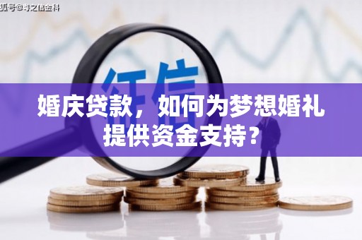 洋县婚庆贷款，如何为梦想婚礼提供资金支持？
