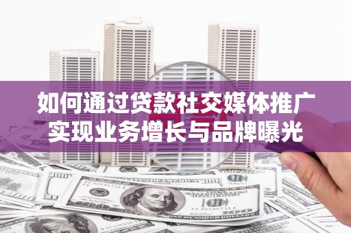 成武如何通过贷款社交媒体推广实现业务增长与品牌曝光