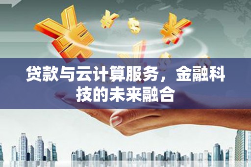 全南贷款与云计算服务，金融科技的未来融合