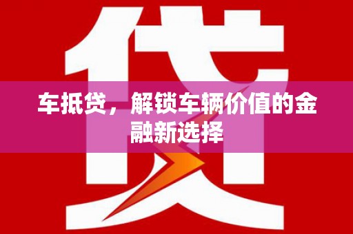 隆化车抵贷，解锁车辆价值的金融新选择