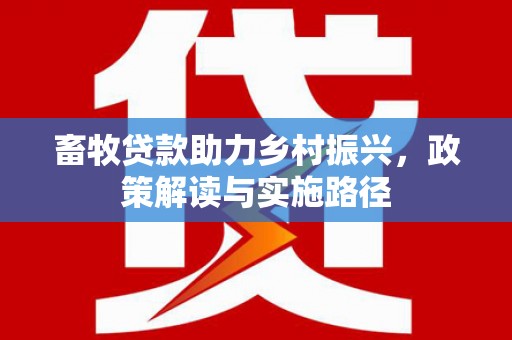 雄安新区畜牧贷款助力乡村振兴，政策解读与实施路径
