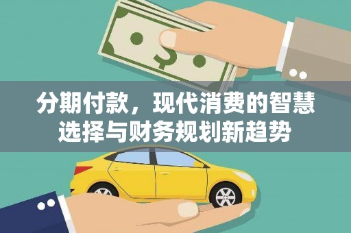 马边分期付款，现代消费的智慧选择与财务规划新趋势