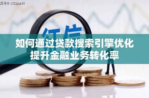 临沧如何通过贷款搜索引擎优化提升金融业务转化率