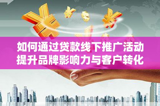 狮子如何通过贷款线下推广活动提升品牌影响力与客户转化率
