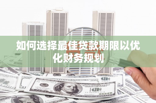 玛曲如何选择最佳贷款期限以优化财务规划