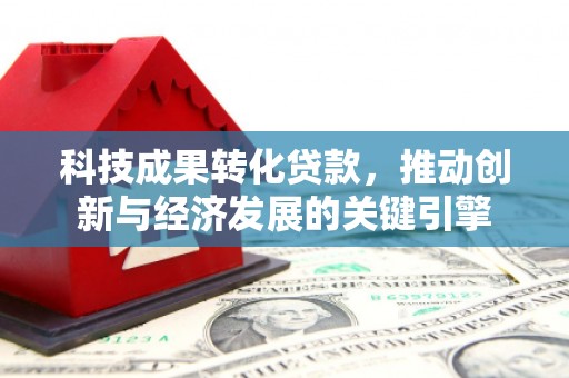 永城科技成果转化贷款，推动创新与经济发展的关键引擎