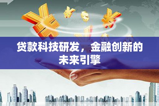洛川贷款科技研发，金融创新的未来引擎