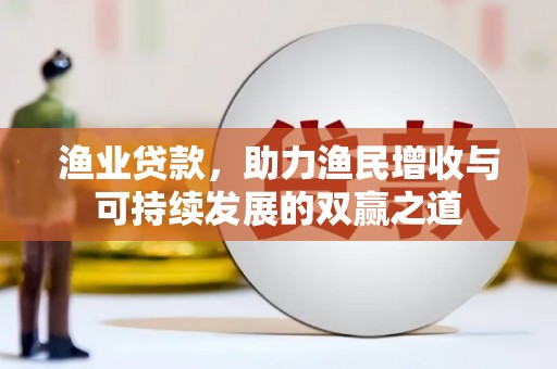杨浦渔业贷款，助力渔民增收与可持续发展的双赢之道