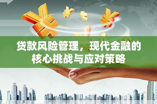 增城贷款风险管理，现代金融的核心挑战与应对策略