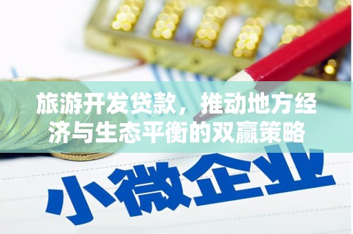 米东旅游开发贷款，推动地方经济与生态平衡的双赢策略