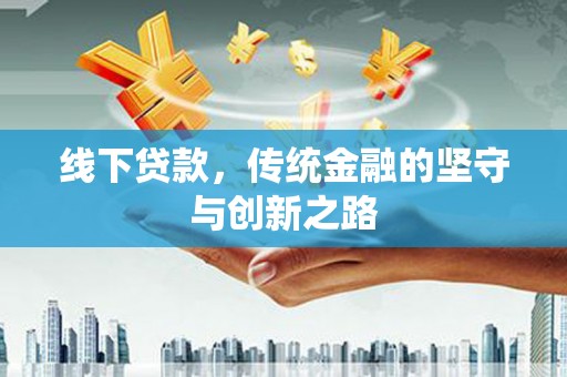 西峡线下贷款，传统金融的坚守与创新之路