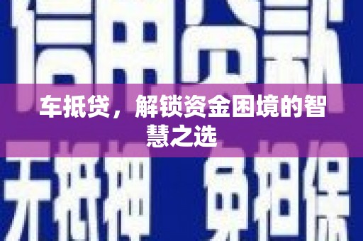 三原车抵贷，解锁资金困境的智慧之选