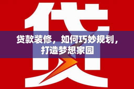 岚山贷款装修，如何巧妙规划，打造梦想家园