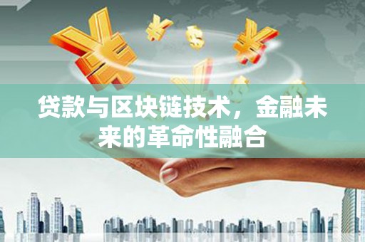 南丰贷款与区块链技术，金融未来的革命性融合