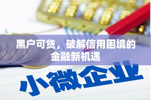 宜兰黑户可贷，破解信用困境的金融新机遇