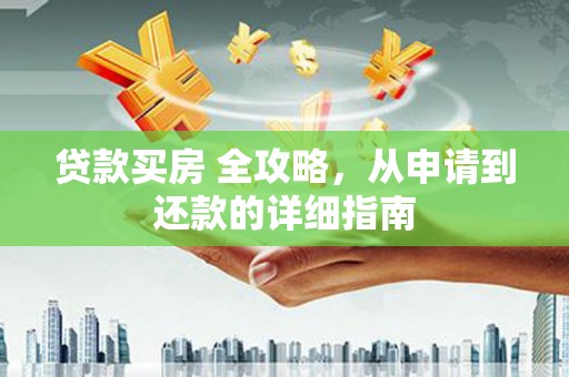 文水贷款买房 全攻略，从申请到还款的详细指南