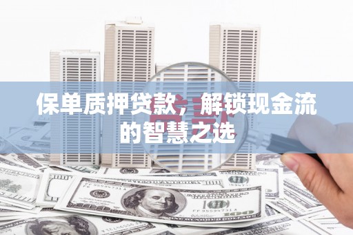 芦洲保单质押贷款，解锁现金流的智慧之选