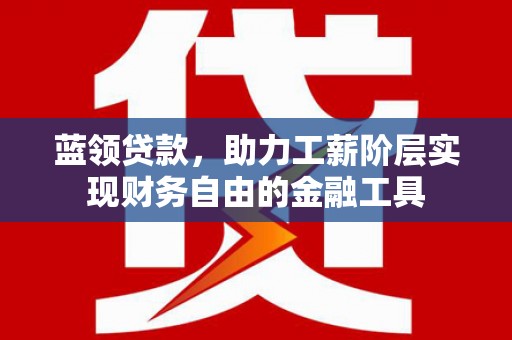 蓟县蓝领贷款，助力工薪阶层实现财务自由的金融工具
