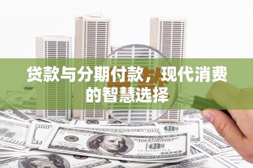 樊城贷款与分期付款，现代消费的智慧选择