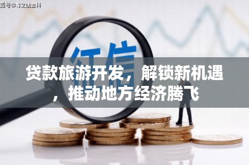 成功贷款旅游开发，解锁新机遇，推动地方经济腾飞