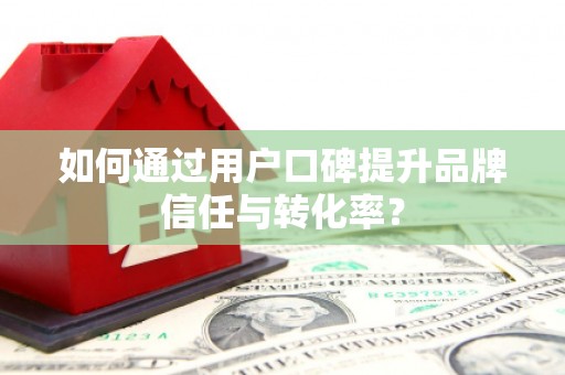 天水如何通过用户口碑提升品牌信任与转化率？