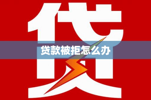 吉木萨尔贷款被拒怎么办